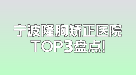 宁波隆胸矫正医院TOP3盘点！