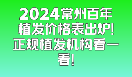 2024常州百年植发价格表出炉！正规植发机构看一看！
