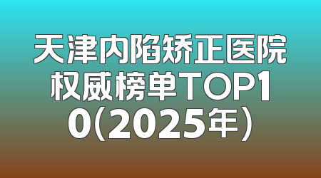 天津内陷矫正医院权威榜单TOP10（2025年）