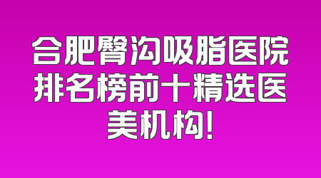 合肥臀沟吸脂医院排名榜前十精选医美机构！