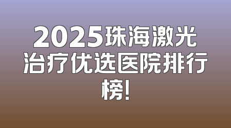 2025珠海激光治疗优选医院排行榜！