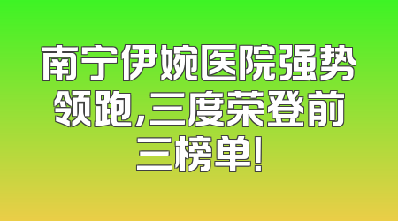南宁伊婉医院强势领跑，三度荣登前三榜单！