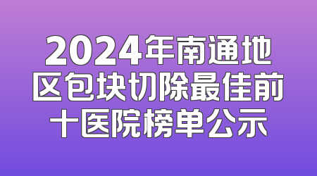 2024年南通地区包块切除最佳前十医院榜单公示