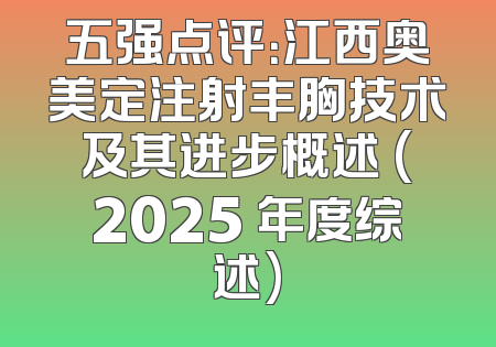 五强点评：江西奥美定注射丰胸技术及其进步概述 (2025 年度综述)