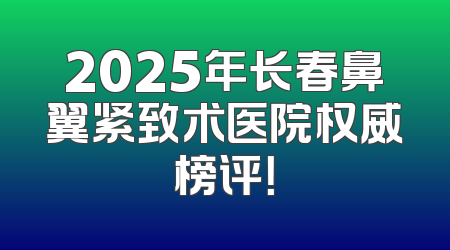2025年长春鼻翼紧致术医院权威榜评！