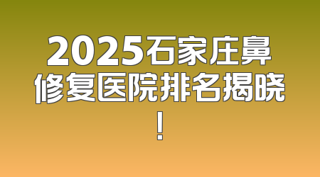 2025石家庄鼻修复医院排名揭晓！