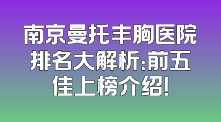 南京曼托丰胸医院排名大解析：前五佳上榜介绍！