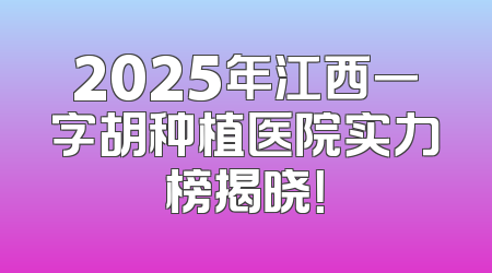 2025年江西一字胡种植医院实力榜揭晓！