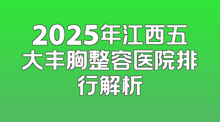 2025年江西五大丰胸整容医院排行解析