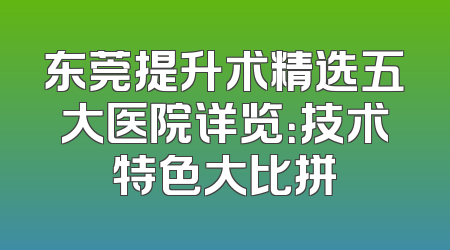 东莞提升术精选五大医院详览：技术特色大比拼