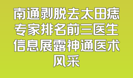 南通剥脱去太田痣专家排名前三医生信息展露神通医术风采