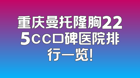 重庆曼托隆胸225cc口碑医院排行一览！