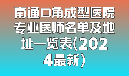 南通口角成型医院专业医师名单及地址一览表（2024最新）