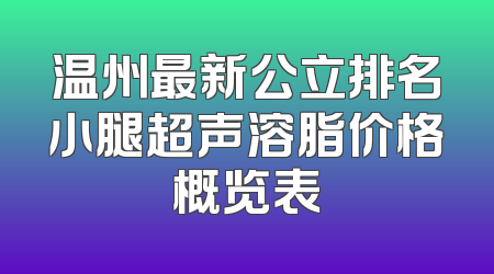 温州最新公立排名小腿超声溶脂价格概览表