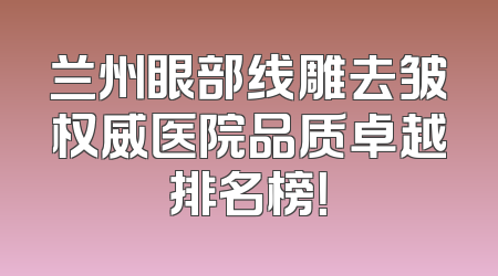 兰州眼部线雕去皱权威医院品质卓越排名榜！