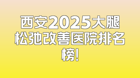 西安2025大腿松弛改善医院排名榜！