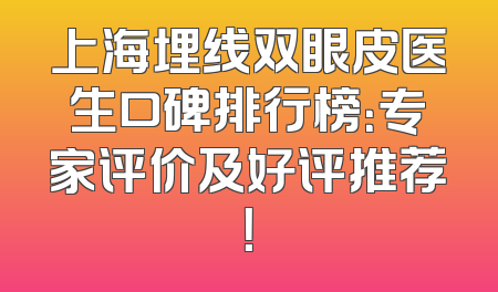 上海埋线双眼皮医生口碑排行榜：专家评价及好评推荐！