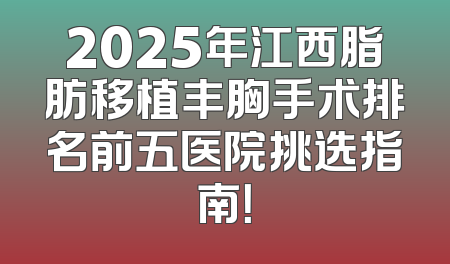 2025年江西脂肪移植丰胸手术排名前五医院挑选指南！
