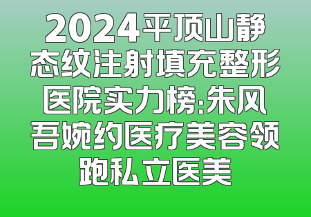 2024平顶山静态纹注射填充整形医院实力榜：朱风吾婉约医疗美容领跑私立医美