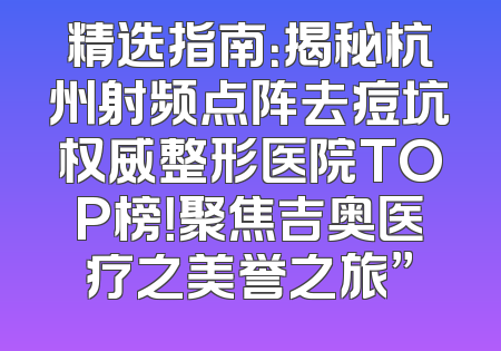 精选指南：揭秘杭州射频点阵去痘坑权威整形医院TOP榜！聚焦吉奥医疗之美誉之旅”