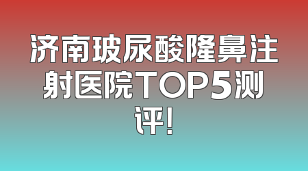 济南玻尿酸隆鼻注射医院TOP5测评！