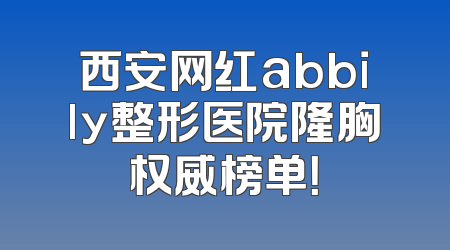 西安网红abbily整形医院隆胸权威榜单！