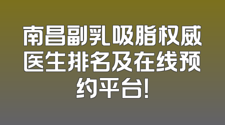 南昌副乳吸脂权威医生排名及在线预约平台！