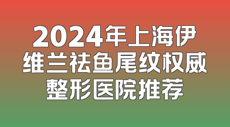 2024年上海伊维兰祛鱼尾纹权威整形医院推荐