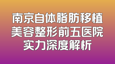 南京自体脂肪移植美容整形前五医院实力深度解析