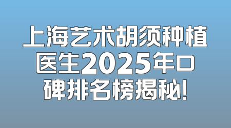 上海艺术胡须种植医生2025年口碑排名榜揭秘！