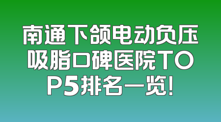 南通下颌电动负压吸脂口碑医院TOP5排名一览！