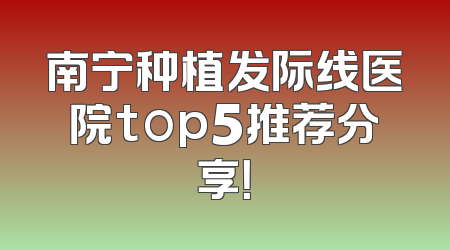 南宁种植发际线医院top5推荐分享！