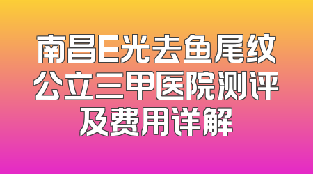 南昌E光去鱼尾纹公立三甲医院测评及费用详解