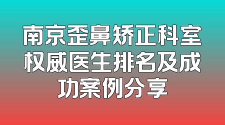 南京歪鼻矫正科室权威医生排名及成功案例分享