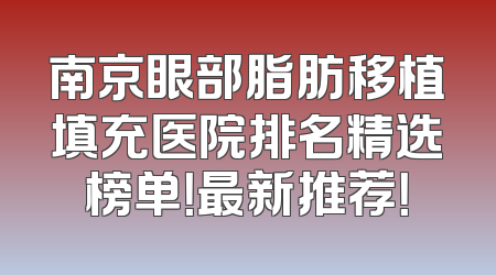 南京眼部脂肪移植填充医院排名精选榜单！最新推荐！