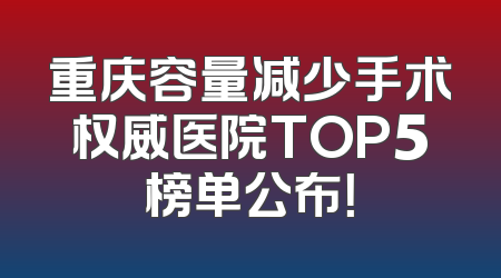 重庆容量减少手术权威医院TOP5榜单公布！