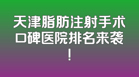 天津脂肪注射手术口碑医院排名来袭!