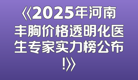 《2025年河南丰胸价格透明化医生专家实力榜公布！》