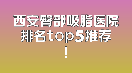 西安臀部吸脂医院排名top5推荐!