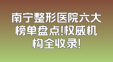 南宁整形医院六大榜单盘点！权威机构全收录！