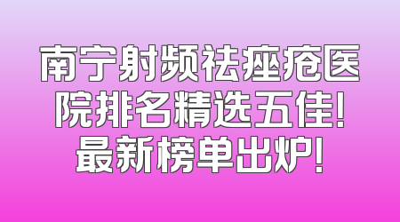 南宁射频祛痤疮医院排名精选五佳！最新榜单出炉！