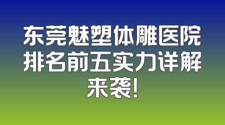 东莞魅塑体雕医院排名前五实力详解来袭！