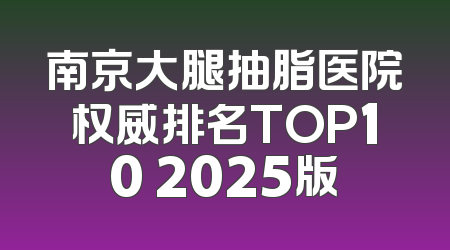 南京大腿抽脂医院权威排名TOP10 2025版