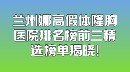 兰州娜高假体隆胸医院排名榜前三精选榜单揭晓！