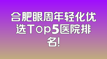 合肥眼周年轻化优选Top5医院排名！