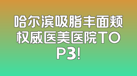 哈尔滨吸脂丰面颊权威医美医院TOP3！