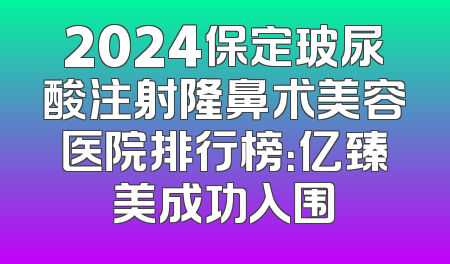 2024保定玻尿酸注射隆鼻术美容医院排行榜：亿臻美成功入围
