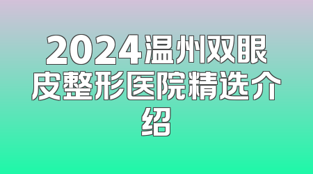 2024温州双眼皮整形医院精选介绍