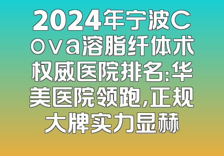2024年宁波Cova溶脂纤体术权威医院排名：华美医院领跑，正规大牌实力显赫