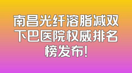 南昌光纤溶脂减双下巴医院权威排名榜发布！